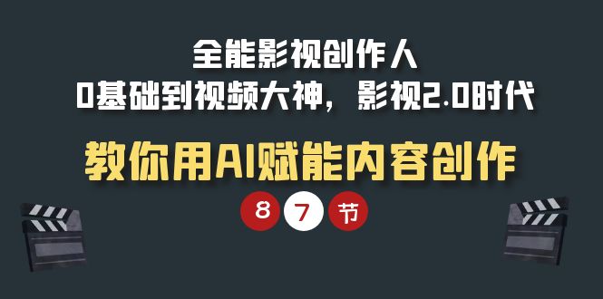 全能-影视 创作人，0基础到视频大神，影视2.0时代，教你用AI赋能内容创作-逍遥资源网