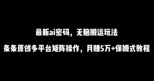 最新ai流量密码，傻瓜式搬运玩法，条条原创，多平台矩阵操作，月赚5万+保姆式教程-逍遥资源网