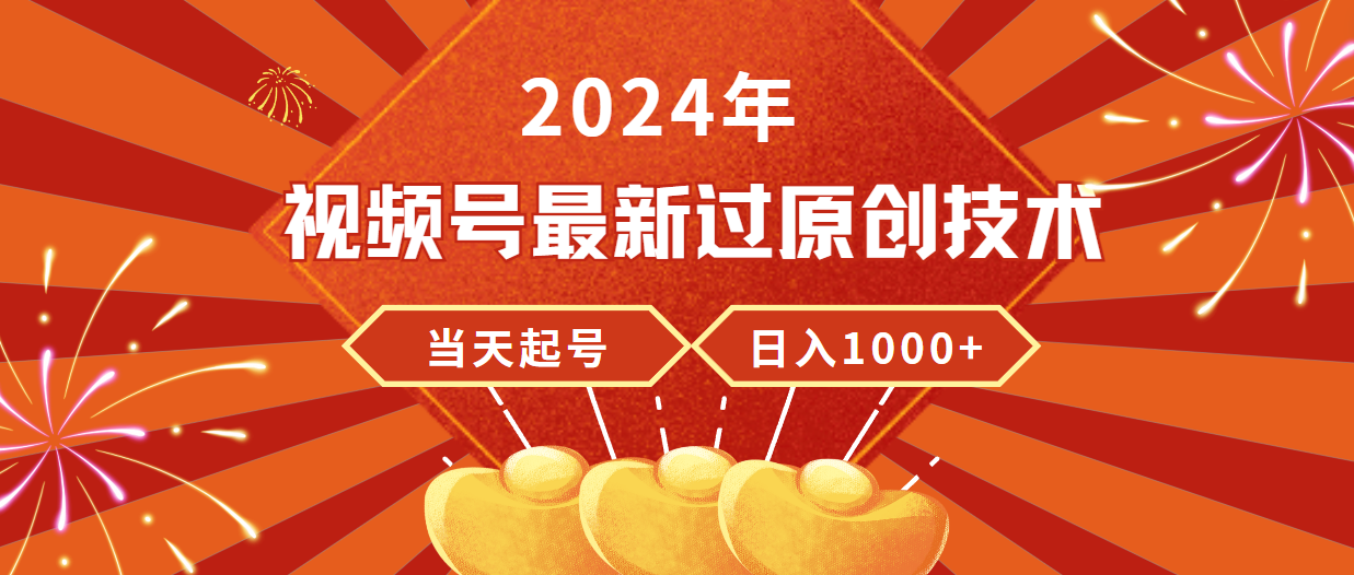 2024年视频号最新过原创技术，当天起号，收入稳定，日入1000+-逍遥资源网