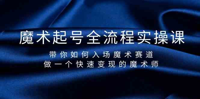 魔术起号全流程实操课，带你如何入场魔术赛道，做一个快速变现的魔术师-逍遥资源网
