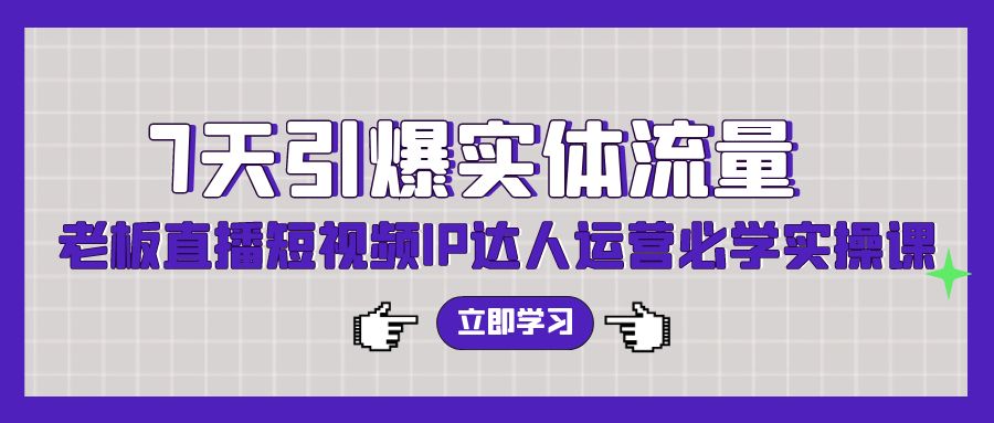 7天引爆实体流量，老板直播短视频IP达人运营必学实操课（56节高清无水印）-逍遥资源网