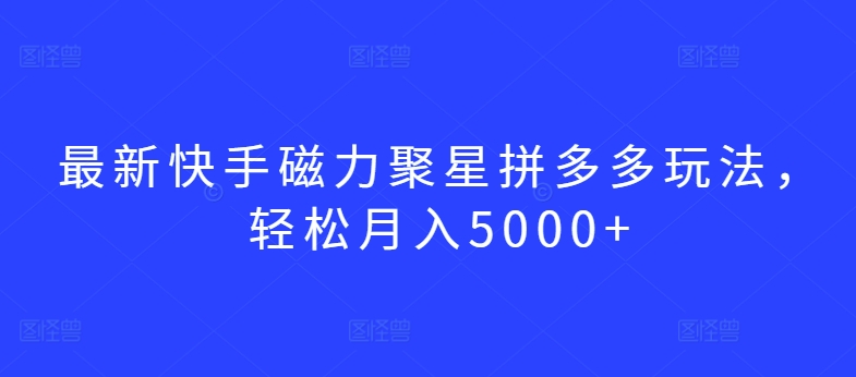 最新快手磁力聚星拼多多玩法，轻松月入5000+-逍遥资源网