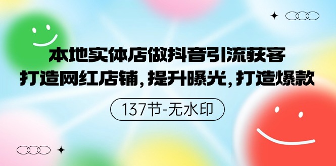 本地实体店做抖音引流获客，打造网红店铺，提升曝光，打造爆款-137节无水印-逍遥资源网