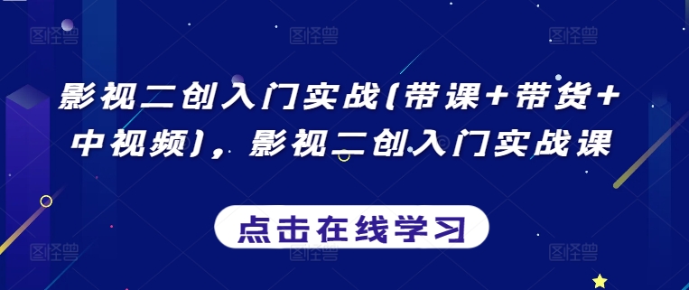 影视二创入门实战(带课+带货+中视频)，影视二创入门实战课-逍遥资源网