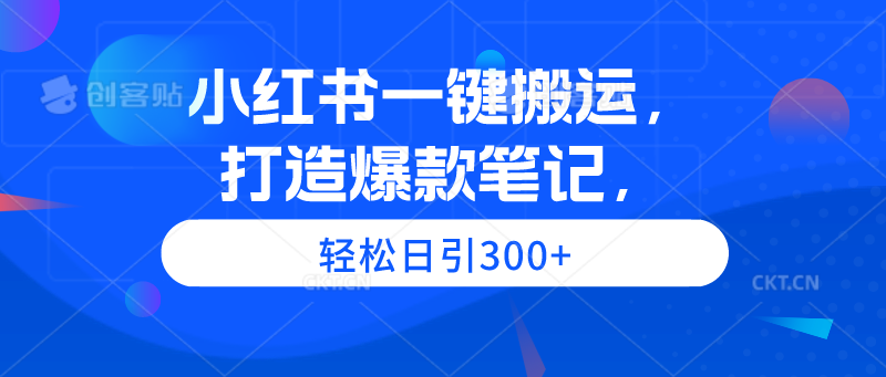 小红书一键搬运，打造爆款笔记，轻松日引300+-逍遥资源网