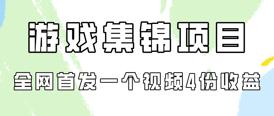 游戏集锦项目拆解，全网首发一个视频变现四份收益-逍遥资源网