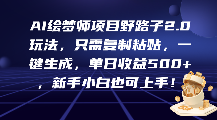 AI绘梦师项目野路子2.0玩法，只需复制粘贴，一键生成，单日收益500+，新…-逍遥资源网